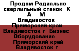 Продам Радиально сверлильный станок 2К52-1,2А53,2М55,252.Владивосток - Приморский край, Владивосток г. Бизнес » Оборудование   . Приморский край,Владивосток г.